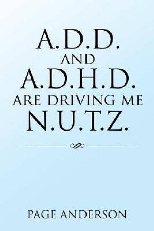 A.D.D. and A.D.H.D. Are Driving Me N.U.T.Z. by Page Anderson