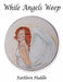 While Angels Weep by Kathleen Huddle