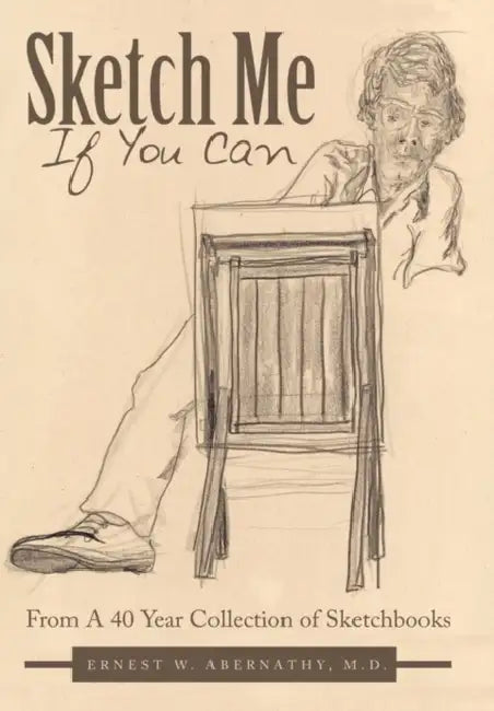 Sketch Me If You Can: From A 40 Year Collection of Sketchbooks by Ernest W. Abernathy