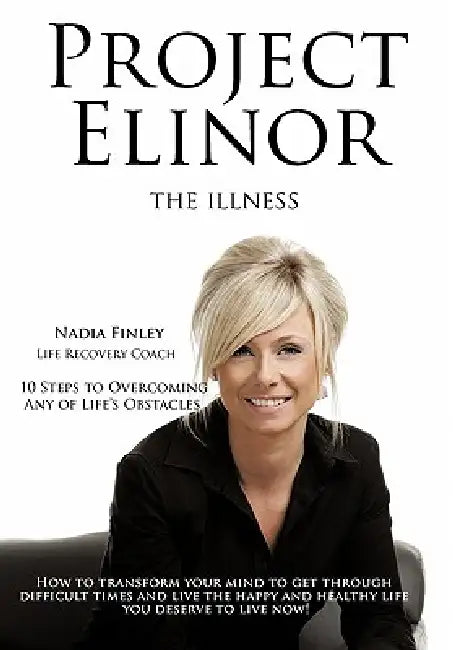 Project Elinor: The Illness 10 Steps to Overcoming Any of Life's Obstacles by Nadia Finley (Life Recovery Coach)