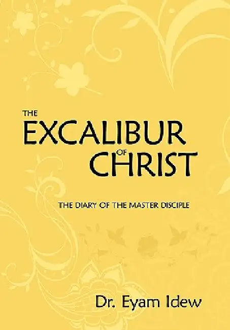 The Excalibur of Christ: The Diary of the Master Disciple by Eyam Idew