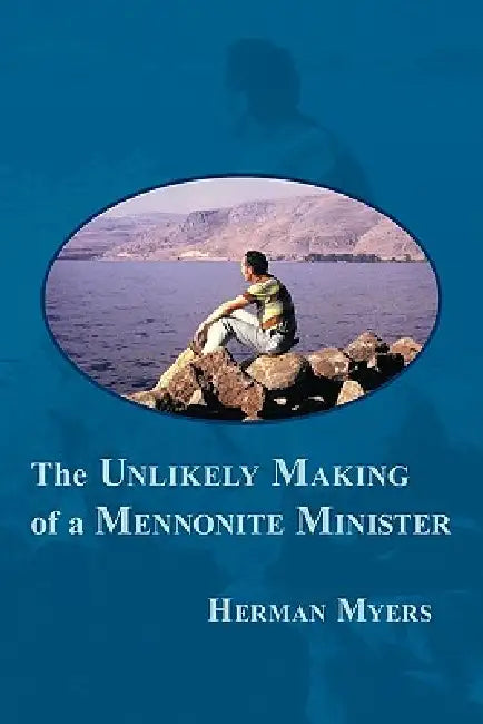 The Unlikely Making of a Mennonite Minister by Herman Myers