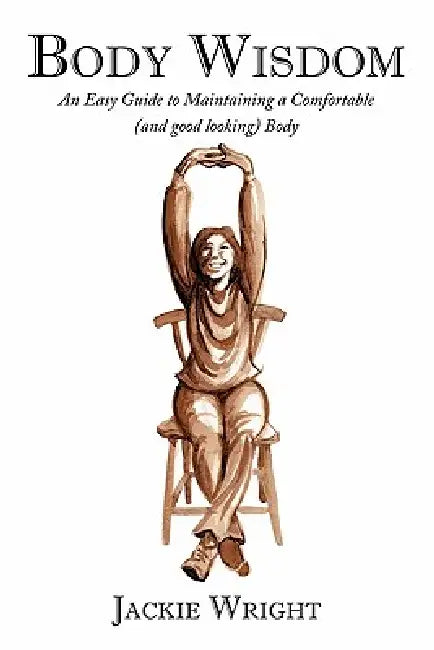 Body Wisdom: An Easy Guide to Maintaining a Comfortable (and Good Looking Body by Jackie Wright