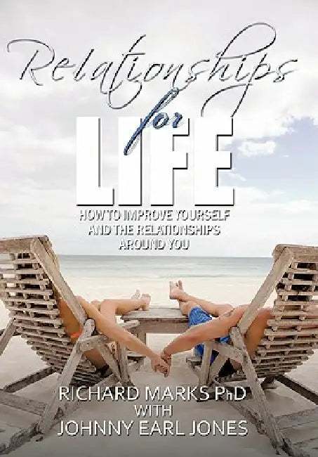 Relationships for Life: How To Improve Yourself and the Relationships Around You by Richard Marks