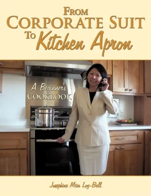 From Corporate Suit To Kitchen Apron: A Beginner's Cookbook by Josephine Miin Loy-Bell