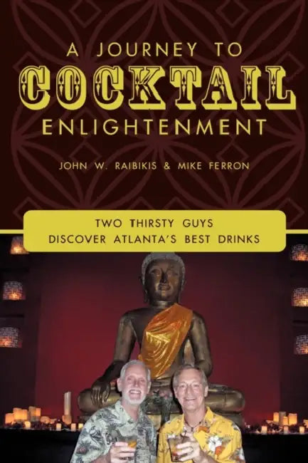 A Journey to Cocktail Enlightenment: Two Thirsty Guys Discover Atlanta's Best Drinks by John W. Raibikis, Mike Ferron