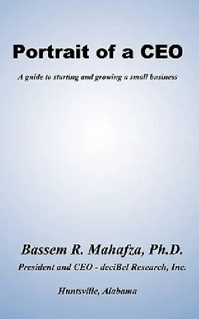 Portrait of a CEO: A guide to starting and growing a small business by Bassem R. Mahafza