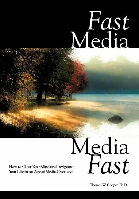 Fast Media, Media Fast: How to Clear Your Mind and Invigorate Your Life in an Age of Media Overload by Thomas W. Cooper Ph. D.