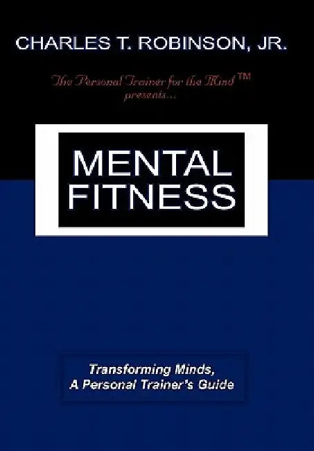 Mental Fitness: Transforming Minds, a Personal Trainer's Guide by Charles T., Jr. Robinson