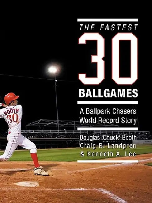 The Fastest Thirty Ballgames: A Ballpark Chasers World Record Story by Douglas 'Chuck' Booth, Craig B. Landgren, Kenneth A. Lee
