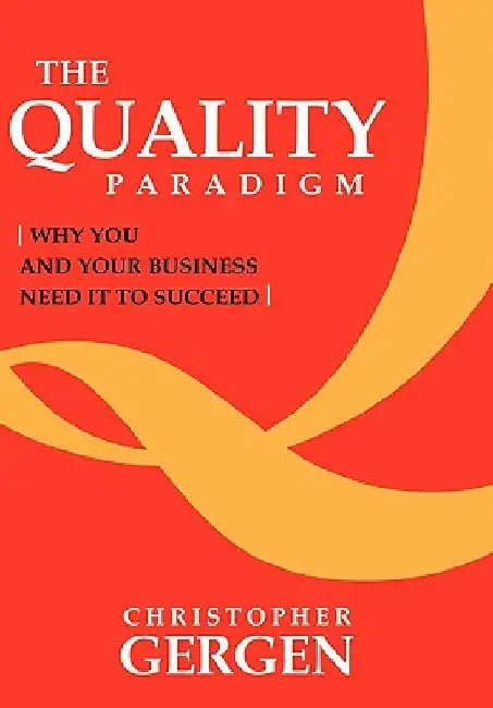 The Quality Paradigm: Why you and your business need it to succeed by Christopher Gergen