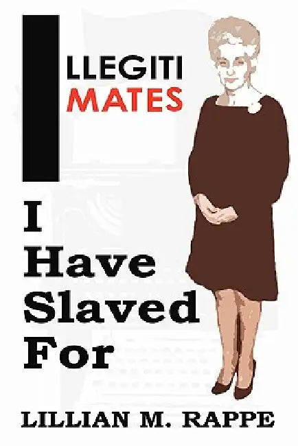 Illegitimates I Have Slaved For by Lillian Moira Rappe