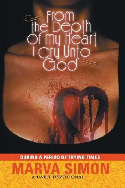 From the Depth of My Heart I Cry Unto God: During a Period of Trying Times by Marva Simon