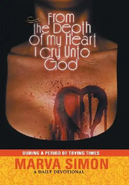 From the Depth of My Heart I Cry Unto God: During a Period of Trying Times by Marva Simon