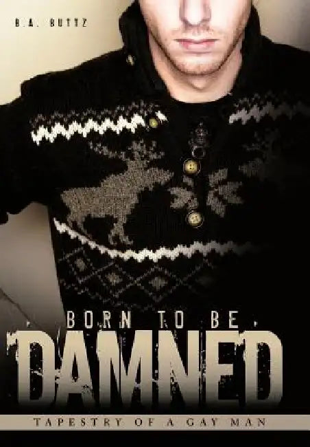 Born to Be Damned: Tapestry of a Gay Man by B. a. Buttz