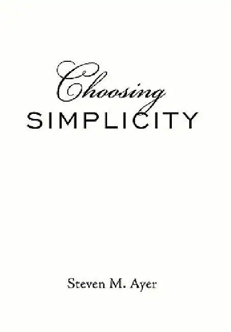Choosing Simplicity by Steven M. Ayer
