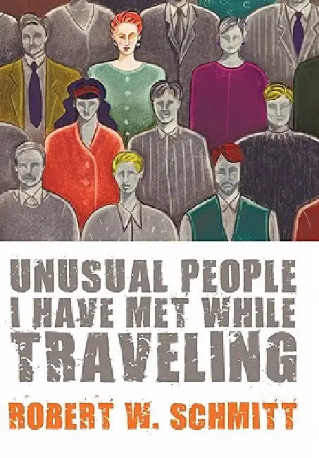 Unusual People I Have Met While Traveling by Robert W. Schmitt