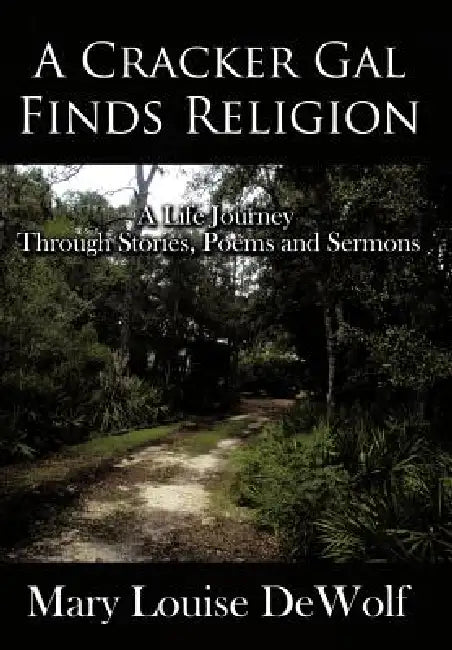 A Cracker Gal Finds Religion: A Life Journey Through Stories, Poems and Sermons by Mary Louise Dewolf