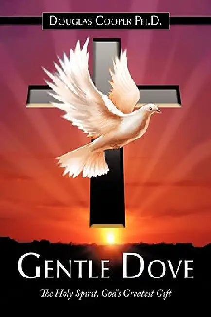 Gentle Dove: The Holy Spirit, God's Greatest Gift by Douglas Cooper
