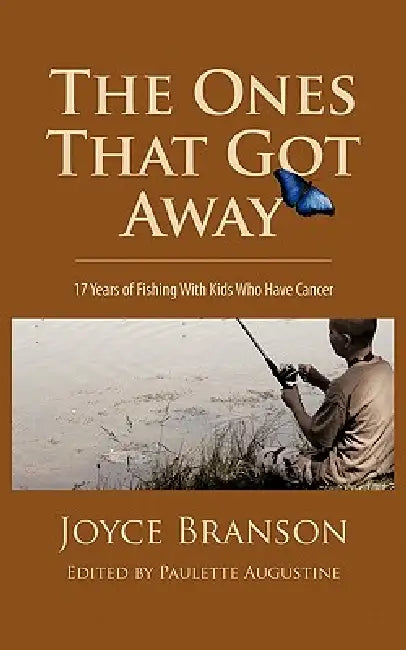 The Ones That Got Away: Seventeen Years of Fishing with Kids Who Have Cancer by Joyce Branson