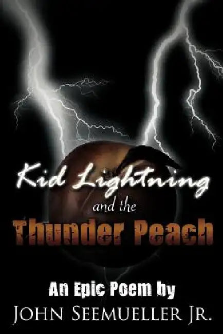 Kid Lightning and the Thunder Peach: An Epic Poem by Jr. Seemueller John A.