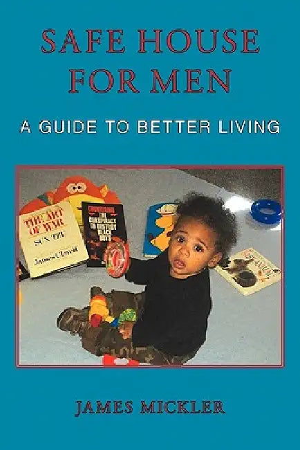 Safe House for Men: A Guide to Better Living by James Mickler