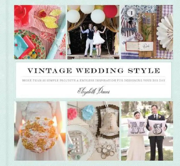 Vintage Wedding Style: More Than 25 Simple Projects and Endless Inspiration for Designing Your Big Day by Elizabeth Demos