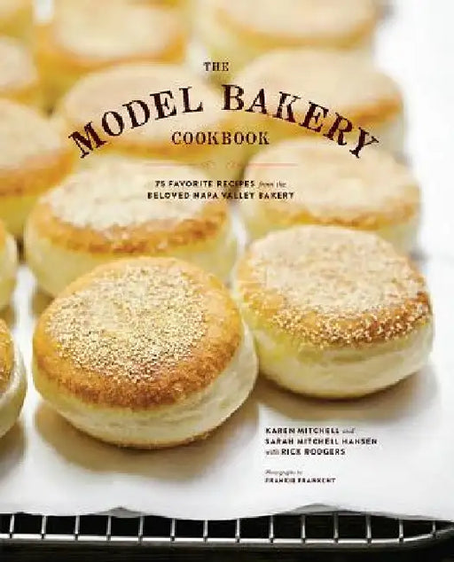 The Model Bakery Cookbook: 75 Favorite Recipes from the Beloved Napa Valley Bakery by Rick Rodgers