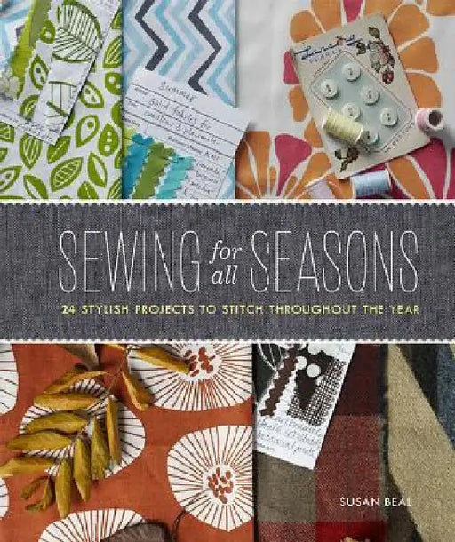 Sewing for All Seasons: 24 Stylish Projects to Stitch Throughout the Year by Susan Beal