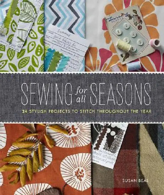 Sewing for All Seasons: 24 Stylish Projects to Stitch Throughout the Year by Susan Beal