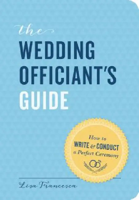 The Wedding Officiant's Guide: How to Write and Conduct a Perfect Ceremony by Lisa Francesca
