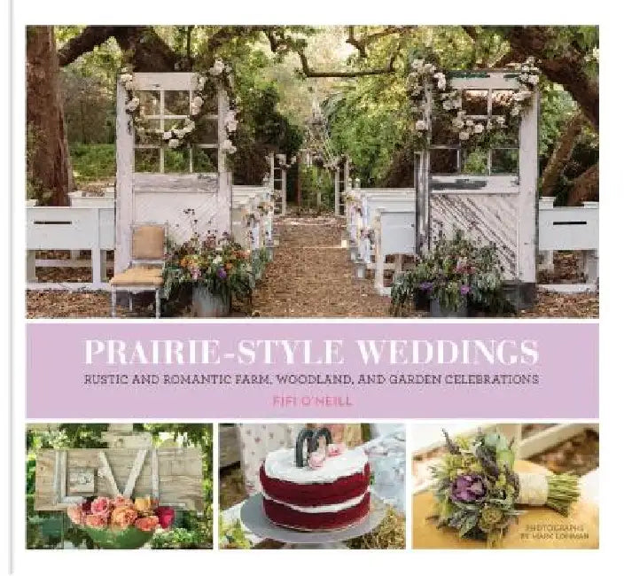 Prairie Style Weddings: Rustic and Romantic Farm, Woodland, and Garden Celebrations by Fifi O'Neill