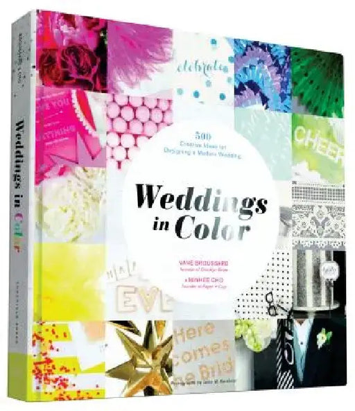 Weddings in Color: 500 Creative Ideas for Designing a Modern Wedding by Vané Broussard