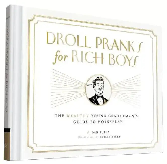 Droll Pranks for Rich Boys: The Wealthy Young Gentleman's Guide to Horseplay by Dan Bulla