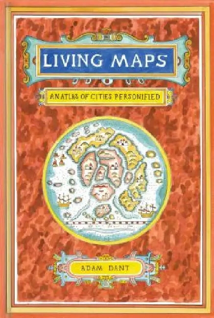 Living Maps: An Atlas of Cities Personified (Educational Books, Books about Geography) by Adam Dant