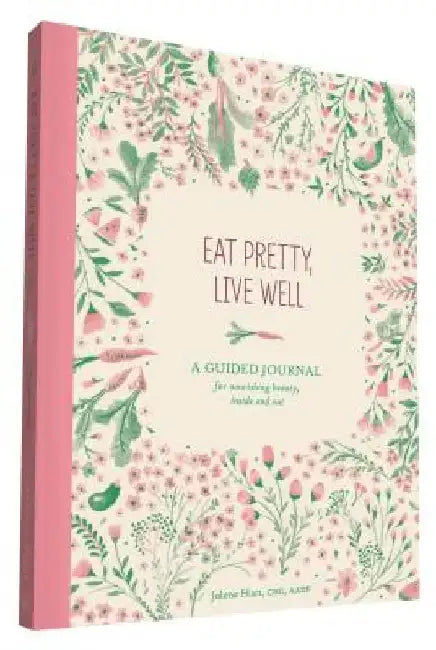 Eat Pretty Live Well: A Guided Journal for Nourishing Beauty, Inside and Out (Food Journal, Health and Diet Journal, Nutritional Books) by Jolene Hart