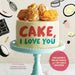 Cake, I Love You: Decadent, Delectable, and Do-Able Recipes by Jill O'Connor