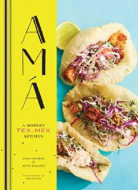 AMA: A Modern Tex-Mex Kitchen by Betty Hallock