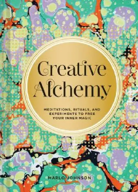 Creative Alchemy: Meditations, Rituals, and Experiments to Free Your Inner Magic (Creative Gifts, Gifts for Creatives, Gifts about Spirituality) by Marlo Johnson