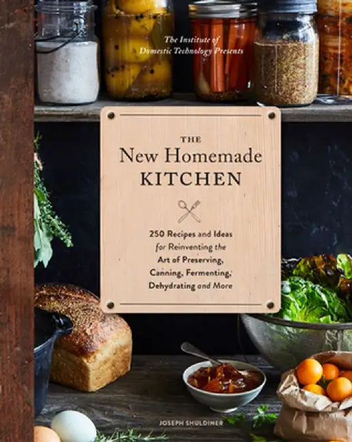 The New Homemade Kitchen: 250 Recipes and Ideas for Reinventing the Art of Preserving, Canning, Fermenting, Dehydrating, and More (Recipes for H by Joseph Shuldiner