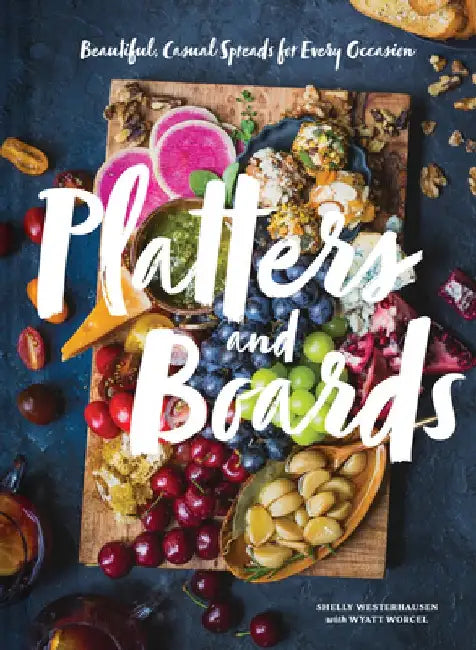 Platters and Boards: Beautiful, Casual Spreads for Every Occasion by Shelly Westerhausen