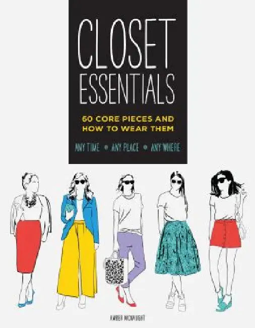 Closet Essentials: 60 Core Pieces and How to Wear Themany Time * Any Place * Any Where by Amber McNaught