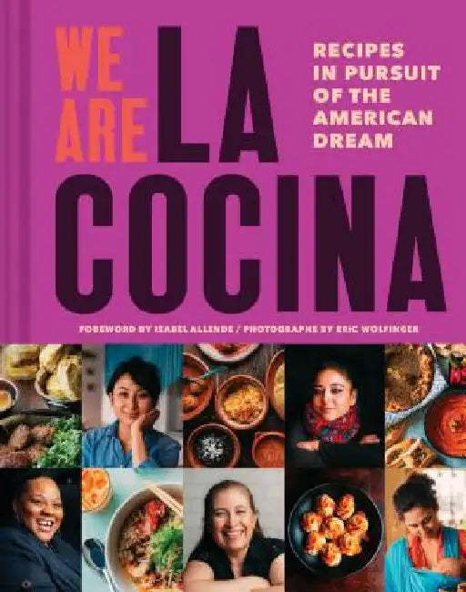 We Are La Cocina: Recipes in Pursuit of the American Dream (Global Cooking, International Cookbook, Immigrant Cookbook) by Caleb Zigas
