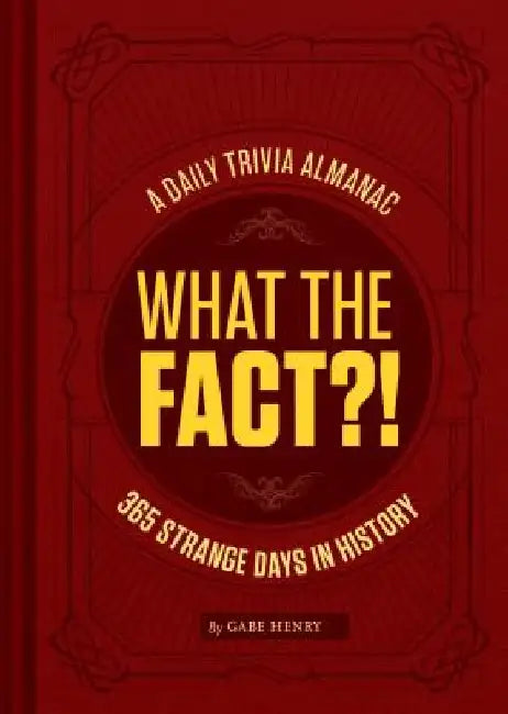 What the Fact?!: A Daily Trivia Almanac of 365 Strange Days in History (Trivia a Day, Educational Gifts, Trivia Facts) by Gabe Henry