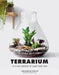 Terrarium: 33 Glass Gardens to Make Your Own by Anna Bauer