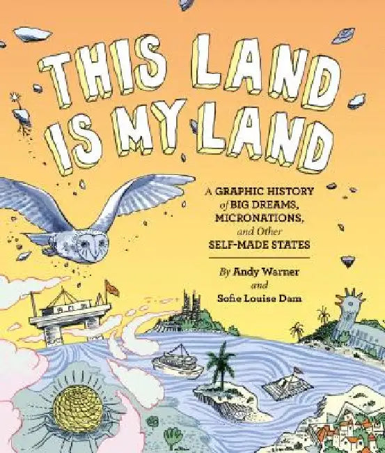 This Land Is My Land: A Graphic History of Big Dreams, Micronations, and Other Self-Made States by Andy Warner