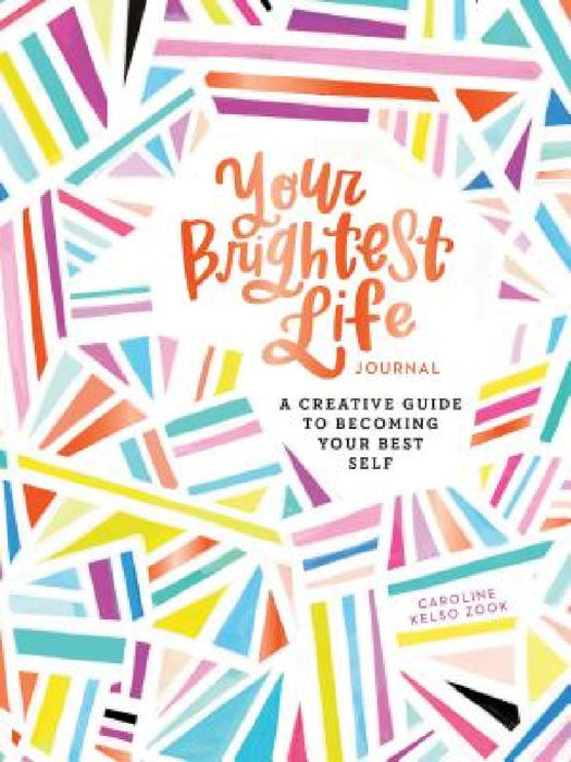 Your Brightest Life Journal: A Creative Guide to Becoming Your Best Self (Inspirational Book, Motivational Book, Creative Books) by Caroline Kelso Zook