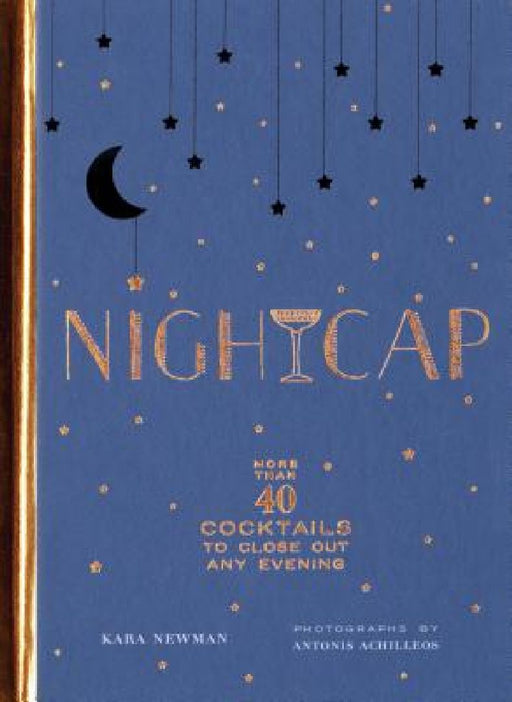 Nightcap: More Than 40 Cocktails to Close Out Any Evening by Kara Newman