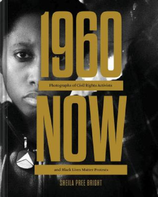 #1960now: Photographs of Civil Rights Activists and Black Lives Matter Protests (Social Justice Book, Civil Rights Photography Book) by Sheila Pree Bright