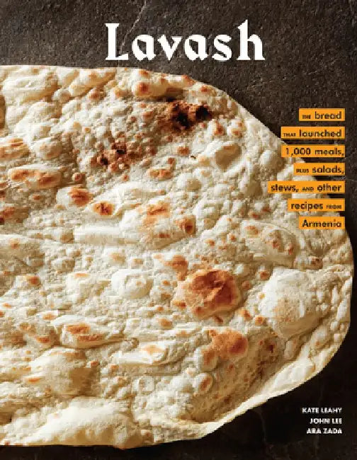 Lavash: The Bread That Launched 1,000 Meals, and Other Recipes from Armenia by Kate Leahy